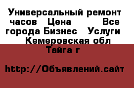 Универсальный ремонт часов › Цена ­ 100 - Все города Бизнес » Услуги   . Кемеровская обл.,Тайга г.